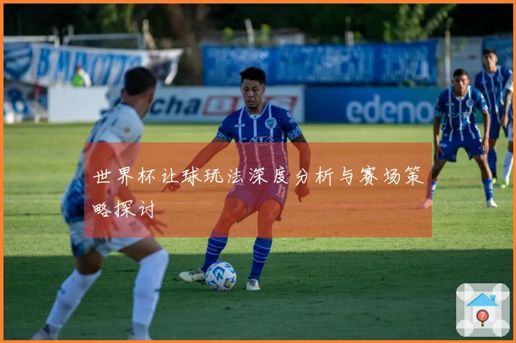 世界杯让球玩法深度分析与赛场策略探讨