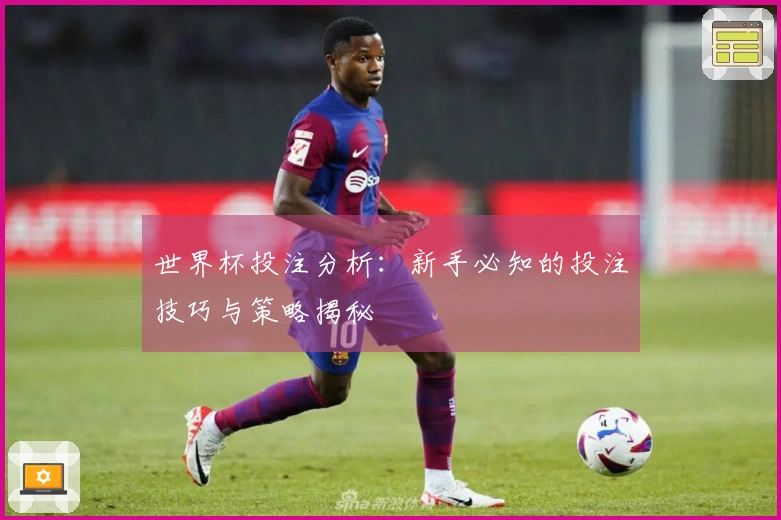 世界杯投注分析：新手必知的投注技巧与策略揭秘