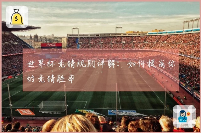 世界杯竞猜规则详解：如何提高你的竞猜胜率