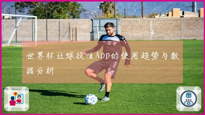 世界杯让球投注App的使用趋势与数据分析