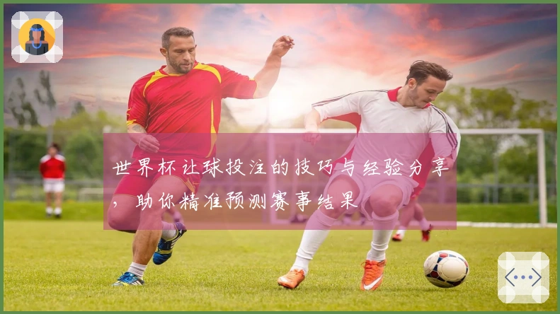 世界杯让球投注的技巧与经验分享，助你精准预测赛事结果