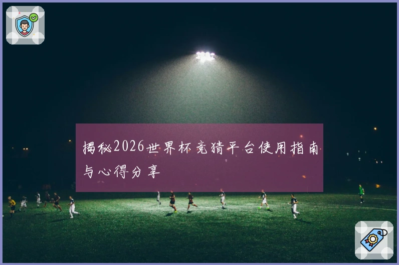 揭秘2026世界杯竞猜平台使用指南与心得分享
