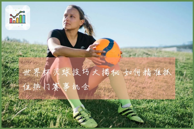 世界杯买球技巧大揭秘 如何精准抓住热门赛事机会