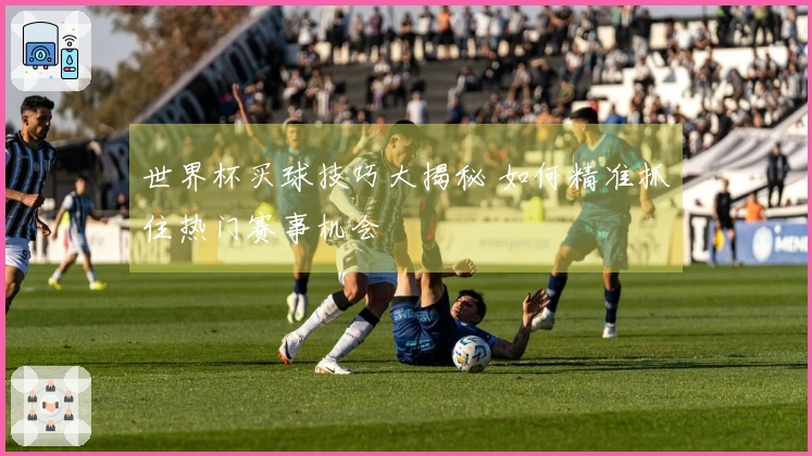 世界杯买球技巧大揭秘 如何精准抓住热门赛事机会