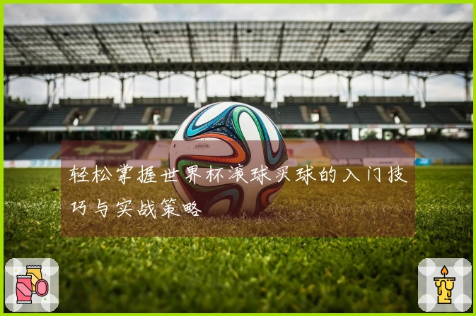 轻松掌握世界杯滚球买球的入门技巧与实战策略