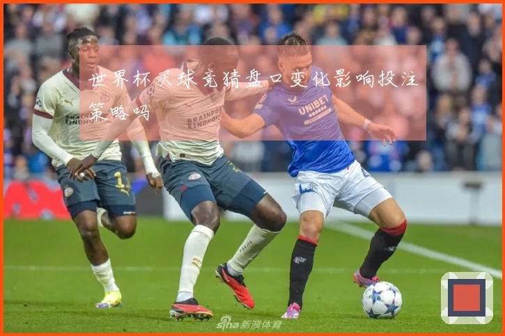 世界杯买球竞猜盘口变化影响投注策略吗