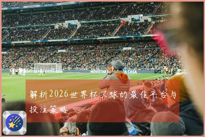 解析2026世界杯买球的最佳平台与投注策略