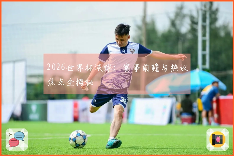2026世界杯滚球：赛事前瞻与热议焦点全揭秘