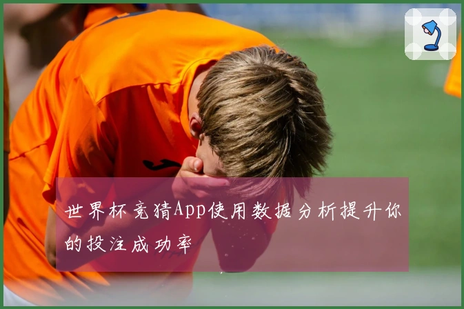 世界杯竞猜App使用数据分析提升你的投注成功率
