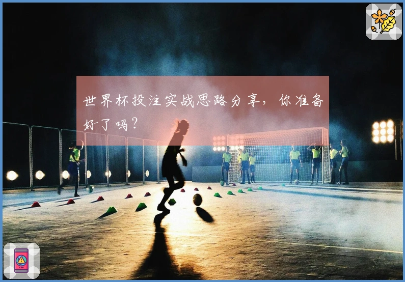 世界杯投注实战思路分享，你准备好了吗？