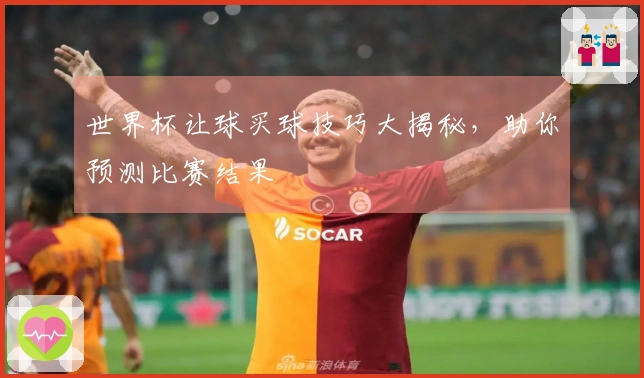 世界杯让球买球技巧大揭秘，助你预测比赛结果