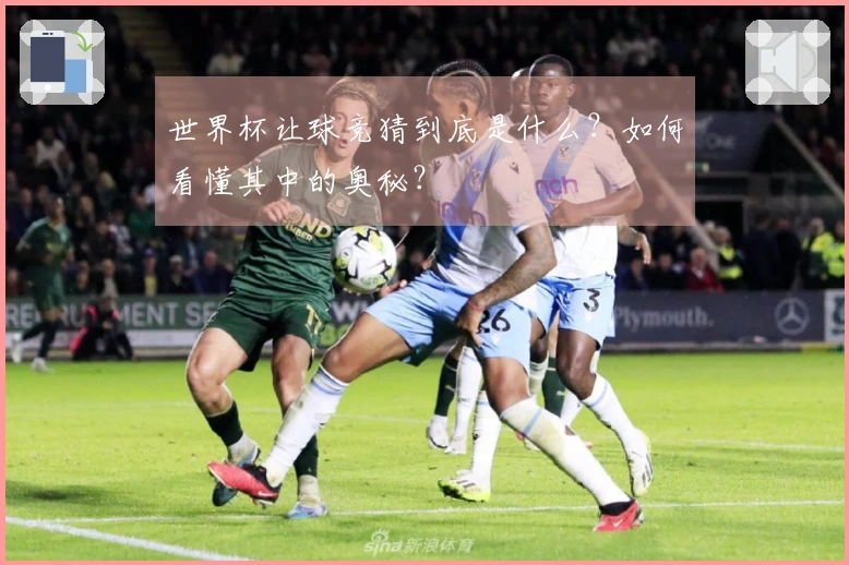 世界杯让球竞猜到底是什么？如何看懂其中的奥秘？