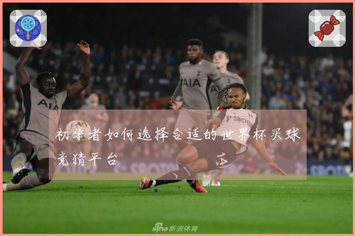 初学者如何选择合适的世界杯买球竞猜平台