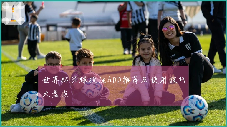 世界杯买球投注App推荐及使用技巧大盘点