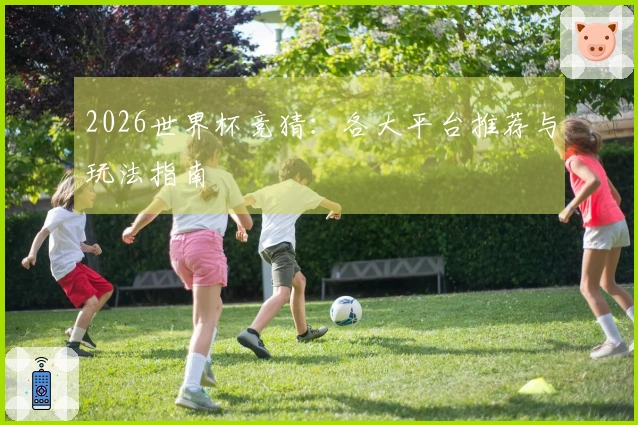 2026世界杯竞猜：各大平台推荐与玩法指南