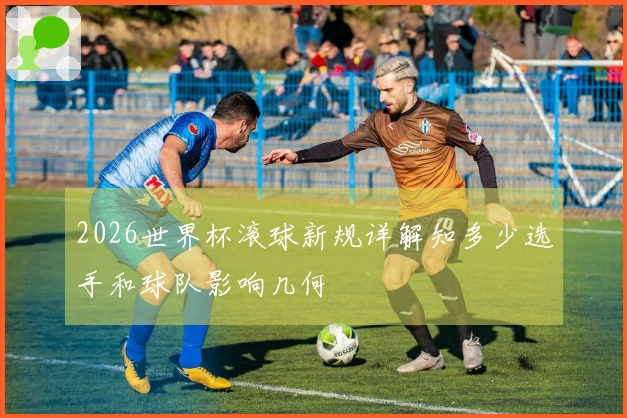 2026世界杯滚球新规详解知多少选手和球队影响几何