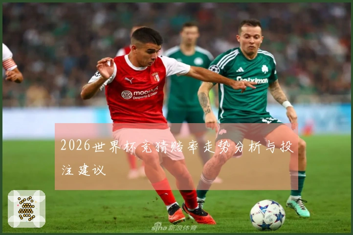 2026世界杯竞猜赔率走势分析与投注建议