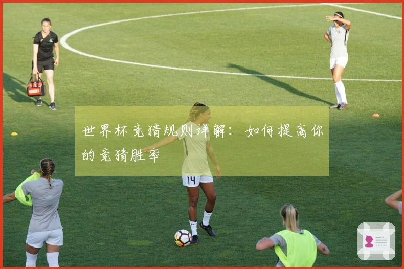 世界杯竞猜规则详解：如何提高你的竞猜胜率