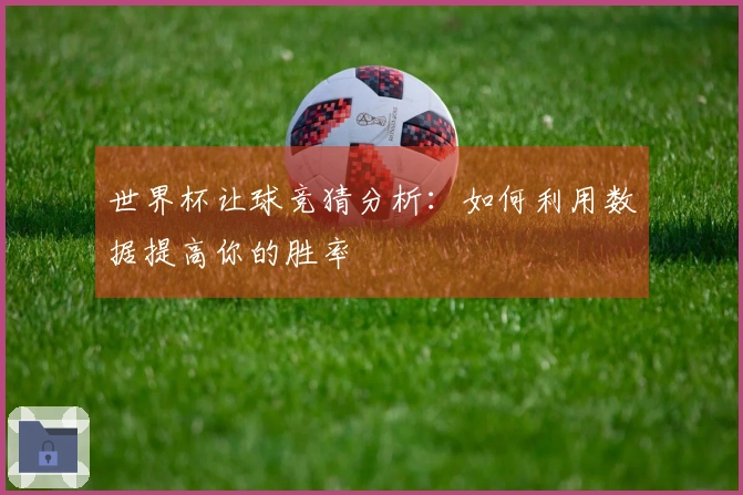 世界杯让球竞猜分析：如何利用数据提高你的胜率