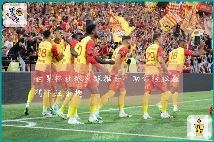 世界杯让球买球推荐，助你轻松赢得下注乐趣