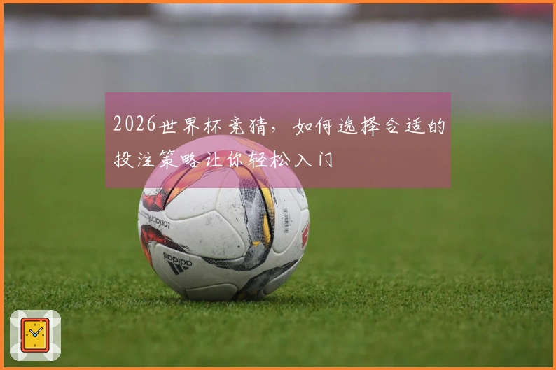 2026世界杯竞猜，如何选择合适的投注策略让你轻松入门