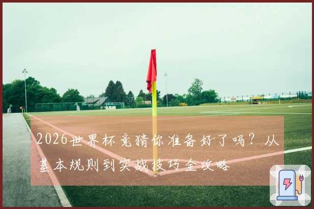 2026世界杯竞猜你准备好了吗？从基本规则到实战技巧全攻略